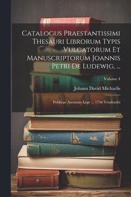 Catalogus Praestantissimi Thesauri Librorum Typis Vulgatorum Et Manuscriptorum Joannis Petri De Ludewig, ... 1