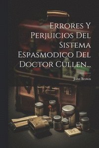 bokomslag Errores Y Perjuicios Del Sistema Espasmodico Del Doctor Cullen...