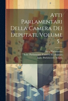 Atti Parlamentari Della Camera Dei Deputati, Volume 5... 1