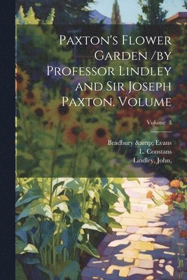 Paxton's Flower Garden /by Professor Lindley and Sir Joseph Paxton. Volume; Volume 3 1