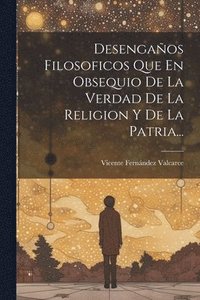 bokomslag Desengaos Filosoficos Que En Obsequio De La Verdad De La Religion Y De La Patria...