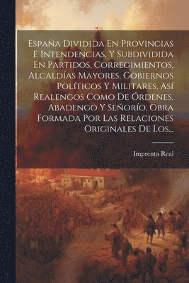 bokomslag Espaa Dividida En Provincias E Intendencias, Y Subdividida En Partidos, Corregimientos, Alcaldas Mayores, Gobiernos Polticos Y Militares, As Realengos Como De rdenes, Abadengo Y Seoro.