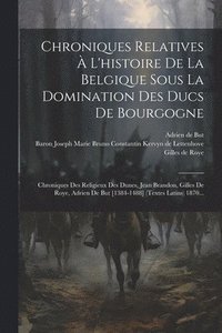 bokomslag Chroniques Relatives À L'histoire De La Belgique Sous La Domination Des Ducs De Bourgogne: Chroniques Des Religieux Des Dunes, Jean Brandon, Gilles De
