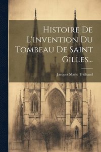 bokomslag Histoire De L'invention Du Tombeau De Saint Gilles...