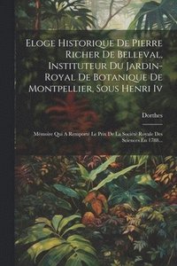 bokomslag Eloge Historique De Pierre Richer De Belleval, Instituteur Du Jardin-royal De Botanique De Montpellier, Sous Henri Iv