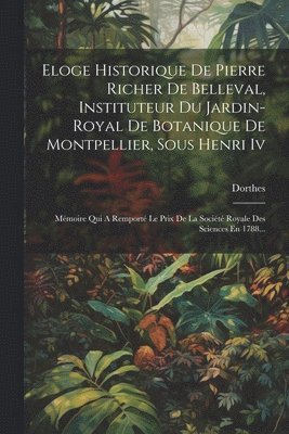 Eloge Historique De Pierre Richer De Belleval, Instituteur Du Jardin-royal De Botanique De Montpellier, Sous Henri Iv 1