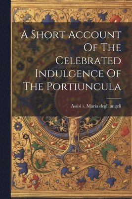 bokomslag Short Account Of The Celebrated Indulgence Of The Portiuncula