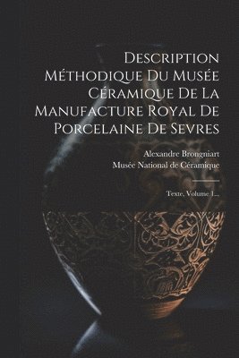 Alexandre Brongniart - Description Méthodique Du Musée Céramique De La Manufacture Royal De Porcelaine De Sevres, Häftad