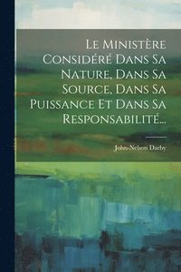 bokomslag Le Ministre Considr Dans Sa Nature, Dans Sa Source, Dans Sa Puissance Et Dans Sa Responsabilit...