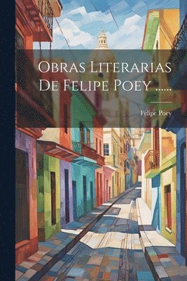 Obras Literarias De Felipe Poey ...... 1