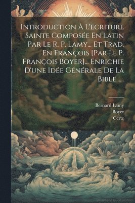 Bernard Lamy, Boyer, Certe - Introduction À L'ecriture Sainte Composée En Latin Par Le R. P. Lamy... Et Trad. En François [par Le P. François Boyer]... Enrichie D'une Idée Générale De La Bible......, Häftad