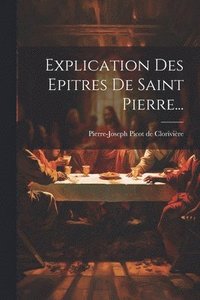 bokomslag Explication Des Epitres De Saint Pierre...