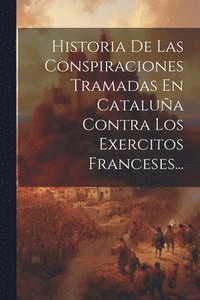 bokomslag Historia De Las Conspiraciones Tramadas En Catalua Contra Los Exercitos Franceses...