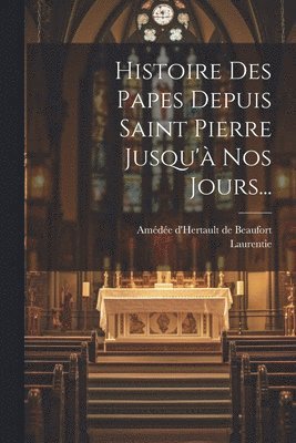 bokomslag Histoire Des Papes Depuis Saint Pierre Jusqu' Nos Jours...