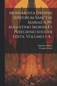 bokomslag Monumenta Ordinis Servorum Sanctae Mariae A Pp. Augustino Morini Et Peregrino Soulier Edita, Volumes 1-4...