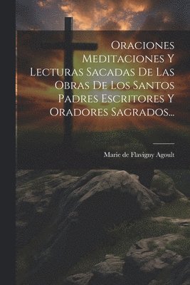 Oraciones Meditaciones Y Lecturas Sacadas De Las Obras De Los Santos Padres Escritores Y Oradores Sagrados... 1