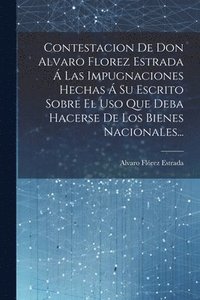 bokomslag Contestacion De Don Alvaro Florez Estrada  Las Impugnaciones Hechas  Su Escrito Sobre El Uso Que Deba Hacerse De Los Bienes Nacionales...