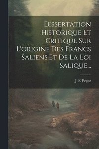 bokomslag Dissertation Historique Et Critique Sur L'origine Des Francs Saliens Et De La Loi Salique...