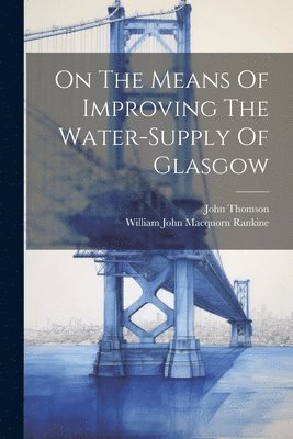 bokomslag On The Means Of Improving The Water-supply Of Glasgow