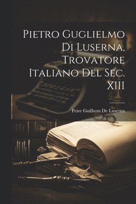 bokomslag Pietro Guglielmo Di Luserna, Trovatore Italiano Del Sec. XIII