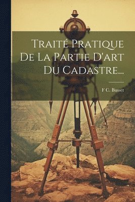 bokomslag Trait Pratique De La Partie D'art Du Cadastre...