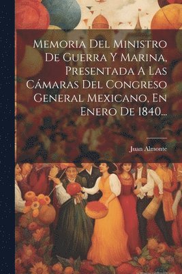 bokomslag Memoria Del Ministro De Guerra Y Marina, Presentada A Las Cmaras Del Congreso General Mexicano, En Enero De 1840...