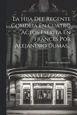 bokomslag La Hija Del Regente Comdeia En Cuatro Actos Eserita En Frances Por Alejandro Dumas...