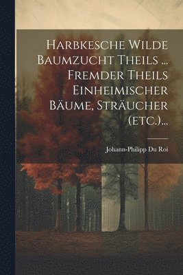 Harbkesche Wilde Baumzucht Theils ... Fremder Theils Einheimischer Bume, Strucher (etc.)... 1