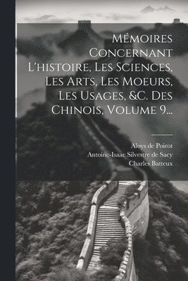 Jean-Joseph-Marie Amiot, François Bourgeois, Aloys De Poirot - Mémoires Concernant L'histoire, Les Sciences, Les Arts, Les Moeurs, Les Usages, &c. Des Chinois, Volume 9..., Häftad