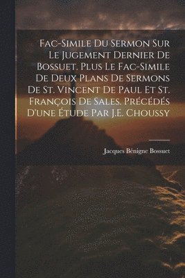 bokomslag Fac-Simile Du Sermon Sur Le Jugement Dernier De Bossuet. Plus Le Fac-Simile De Deux Plans De Sermons De St. Vincent De Paul Et St. François De Sales. Précédés D'une Étude Par J.E. Choussy