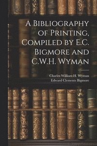 bokomslag A Bibliography of Printing, Compiled by E.C. Bigmore and C.W.H. Wyman