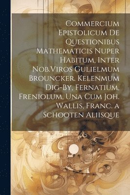 bokomslag Commercium Epistolicum De Questionibus Mathematicis Nuper Habitum, Inter Nob.Viros Gulielmum Brouncker. Kelenmum Dig-By, Fernatium, Freniolum, Una Cum Joh. Wallis, Franc. a Schooten Aliisque