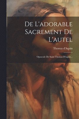 bokomslag De L'adorable Sacrement De L'autel