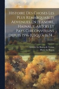 bokomslag Histoire Des Choses Les Plus Remarquables Advenues En Flandre, Hainaut, Artois Et Pays Circonvoisins Depuis 1596 Jusqu' 1674...