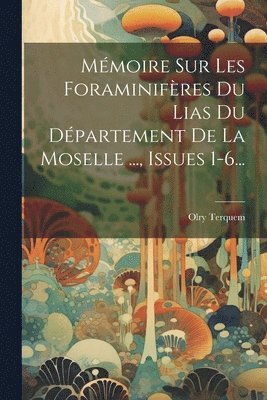 Olry Terquem - Mémoire Sur Les Foraminifères Du Lias Du Département De La Moselle ..., Issues 1-6..., Häftad