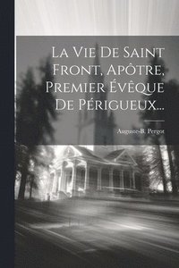 bokomslag Vie De Saint Front, Apôtre, Premier Évêque De Périgueux...