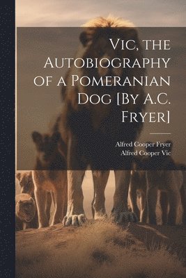 bokomslag Vic, the Autobiography of a Pomeranian Dog [By A.C. Fryer]