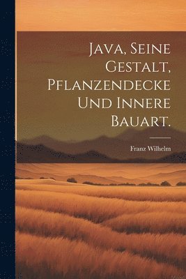 Franz Wilhelm - Java, seine Gestalt, Pflanzendecke und innere Bauart., Häftad