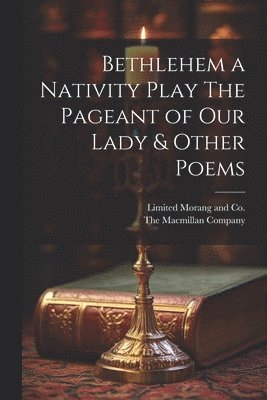 Bethlehem a Nativity Play The Pageant of Our Lady & Other Poems 1