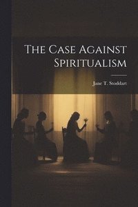 bokomslag The Case Against Spiritualism