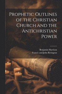 bokomslag Prophetic Outlines of the Christian Church and the Antichristian Power