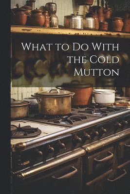 What to Do With the Cold Mutton 1