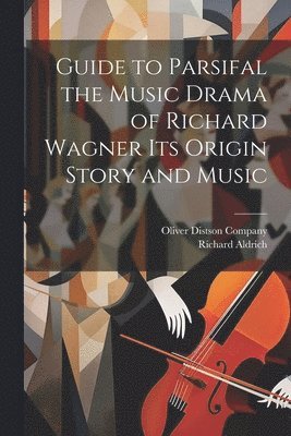 Richard Aldrich, Oliver Distson Company - Guide to Parsifal the Music Drama of Richard Wagner Its Origin Story and Music, Häftad