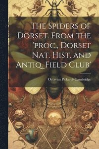 bokomslag The Spiders of Dorset. From the 'proc., Dorset Nat. Hist. and Antiq. Field Club'