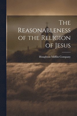 bokomslag The Reasonableness of the Religion of Jesus