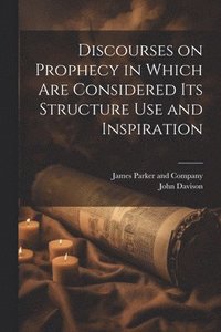 bokomslag Discourses on Prophecy in Which are Considered its Structure Use and Inspiration