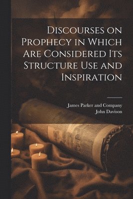 John Davison, James Parker And Company - Discourses on Prophecy in Which are Considered its Structure Use and Inspiration, Häftad