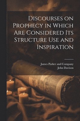 Discourses on Prophecy in Which are Considered its Structure Use and Inspiration 1