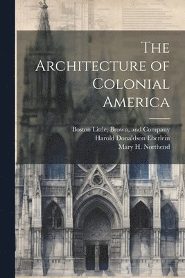 Harold Donaldson Eberlein, Mary H Northend, Mary H. Northend, Brown And Company Boston Little - Architecture of Colonial America, Häftad