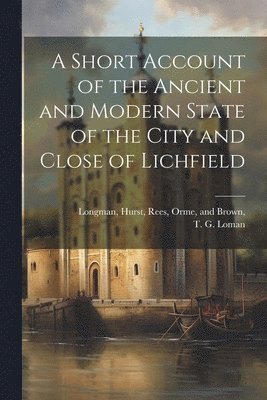 T G Loman, Hurst Rees Longman - Short Account of the Ancient and Modern State of the City and Close of Lichfield, Häftad